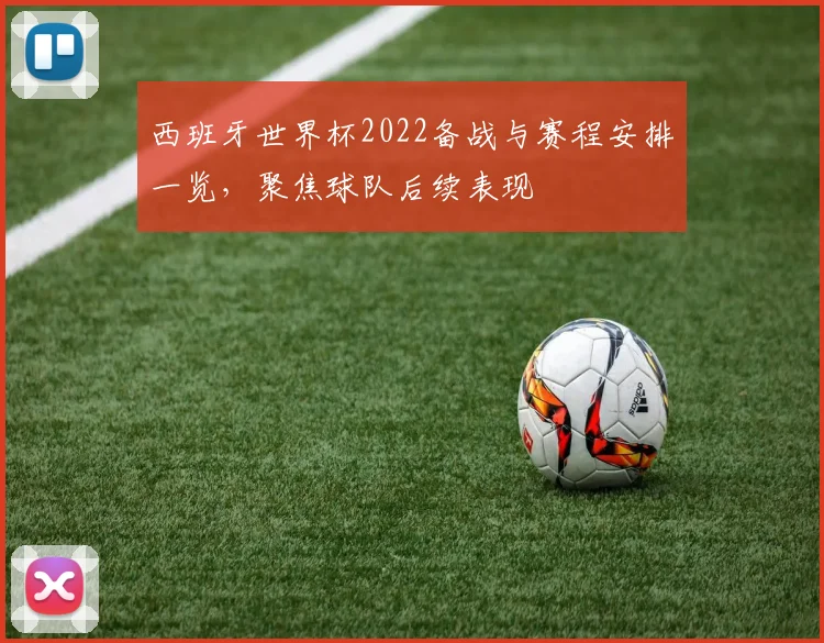西班牙世界杯2022备战与赛程安排一览,聚焦球队后续表现