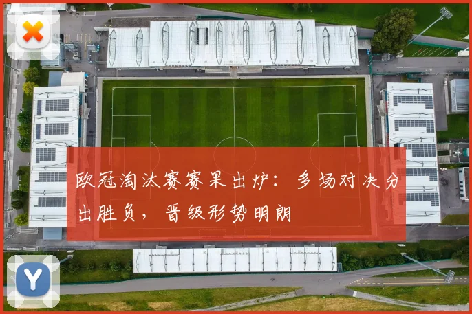 欧冠淘汰赛赛果出炉:多场对决分出胜负,晋级形势明朗