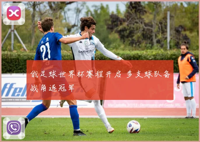 俄足球世界杯赛程开启 多支球队备战角逐冠军